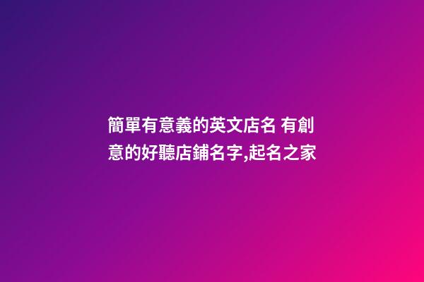 簡單有意義的英文店名 有創意的好聽店鋪名字,起名之家-第1張-店鋪起名-玄機派